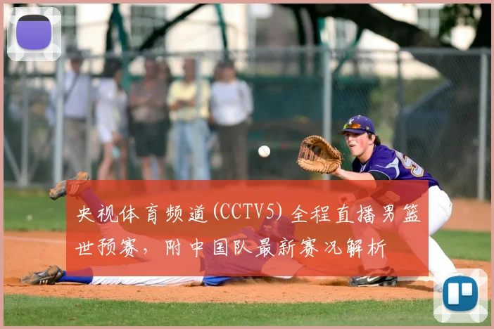 央视体育频道(CCTV5)全程直播男篮世预赛，附中国队最新赛况解析