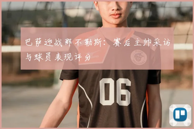 巴萨迎战那不勒斯：赛后主帅采访与球员表现评分