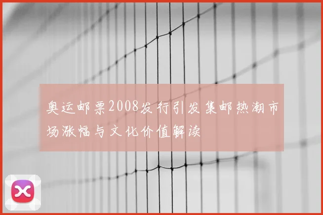 奥运邮票2008发行引发集邮热潮市场涨幅与文化价值解读