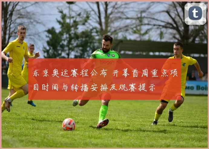 东京奥运赛程公布 开幕首周重点项目时间与转播安排及观赛提示