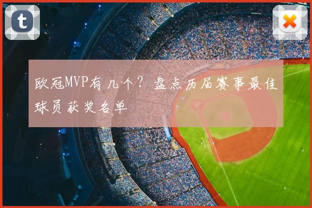 欧冠MVP有几个？盘点历届赛事最佳球员获奖名单